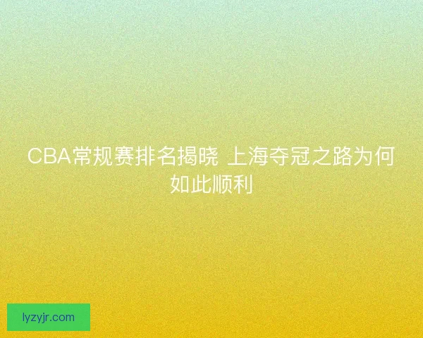 CBA常规赛排名揭晓 上海夺冠之路为何如此顺利